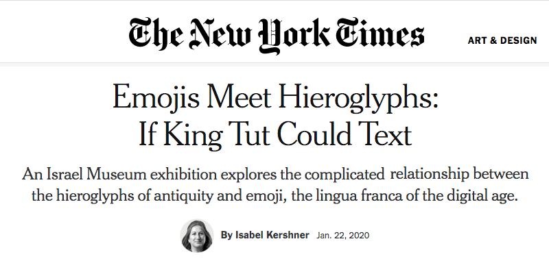 New York Times - Emojis Meet Hieroglyphs: If King Tut Could Text - An Israel Museum exhibition explores the complicated relationship between the hieroglyphs of antiquity and emoji, the lingua franca of the digital age.